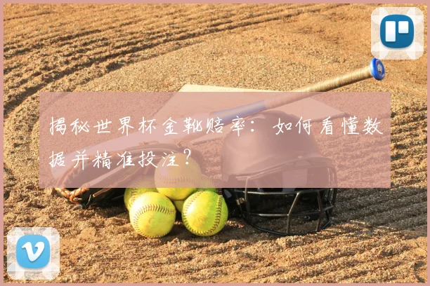 揭秘世界杯金靴赔率:如何看懂数据并精准投注?