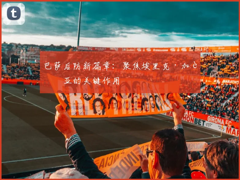 巴萨后防新篇章:聚焦埃里克·加西亚的关键作用