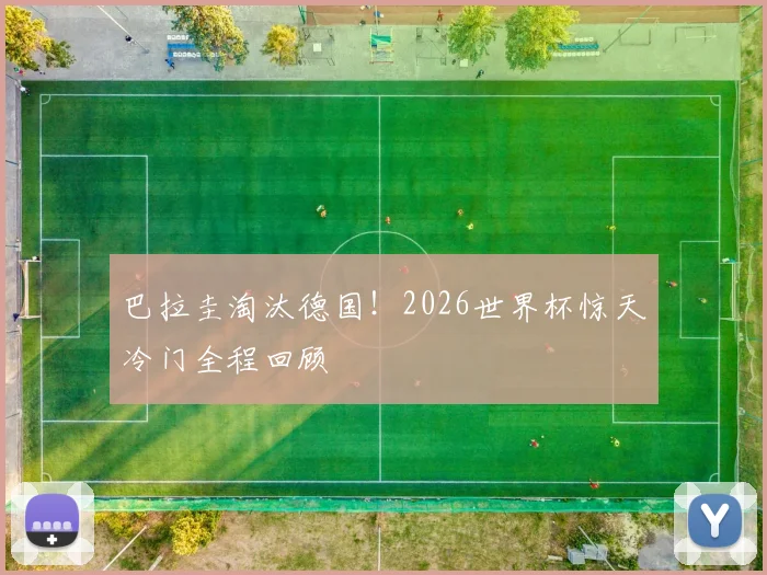 巴拉圭淘汰德国！2026世界杯惊天冷门全程回顾