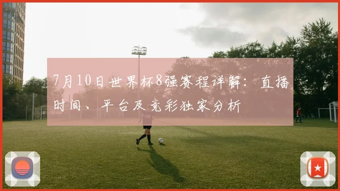 7月10日世界杯8强赛程详解:直播时间、平台及竞彩独家分析